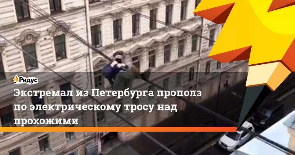 Экстремал из Петербурга прополз по электрическому тросу над прохожими - ridus.ru - Санкт-Петербург