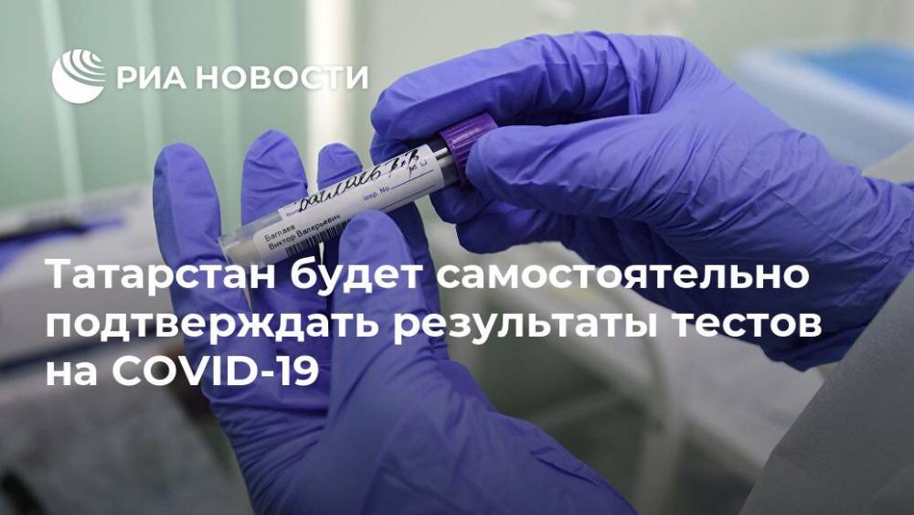 Марат Садыков - Татарстан будет самостоятельно подтверждать результаты тестов на COVID-19 - ria.ru - Москва - Россия - Новосибирск - респ. Татарстан - Нижний Новгород - Казань