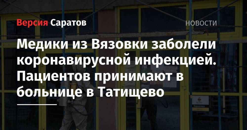 Медики из Вязовки заболели коронавирусной инфекцией. Пациентов принимают в больнице в Татищево - nversia.ru - Саратовская обл. - район Татищевский
