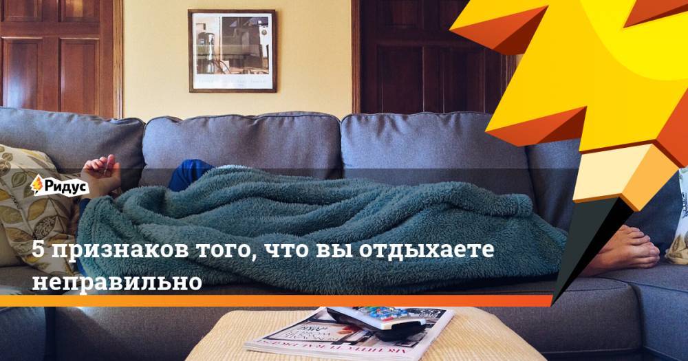 5 признаков того, что вы отдыхаете неправильно - ridus.ru