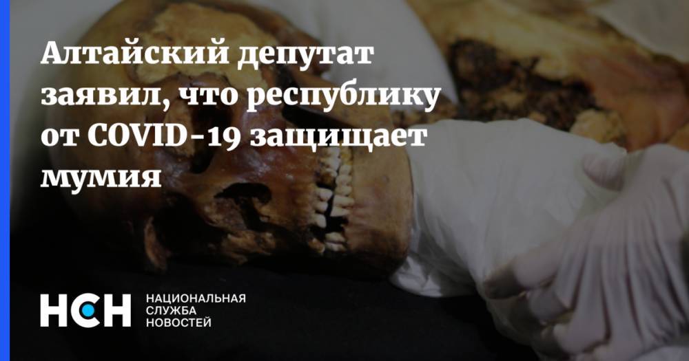 Алтайский депутат заявил, что республику от COVID-19 защищает мумия - nsn.fm - Россия - Новосибирск - респ. Алтай