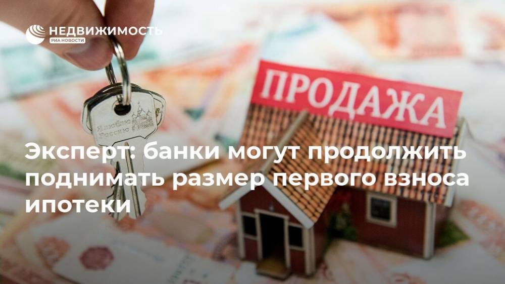 Эксперт: банки могут продолжить поднимать размер первого взноса ипотеки - realty.ria.ru - Москва
