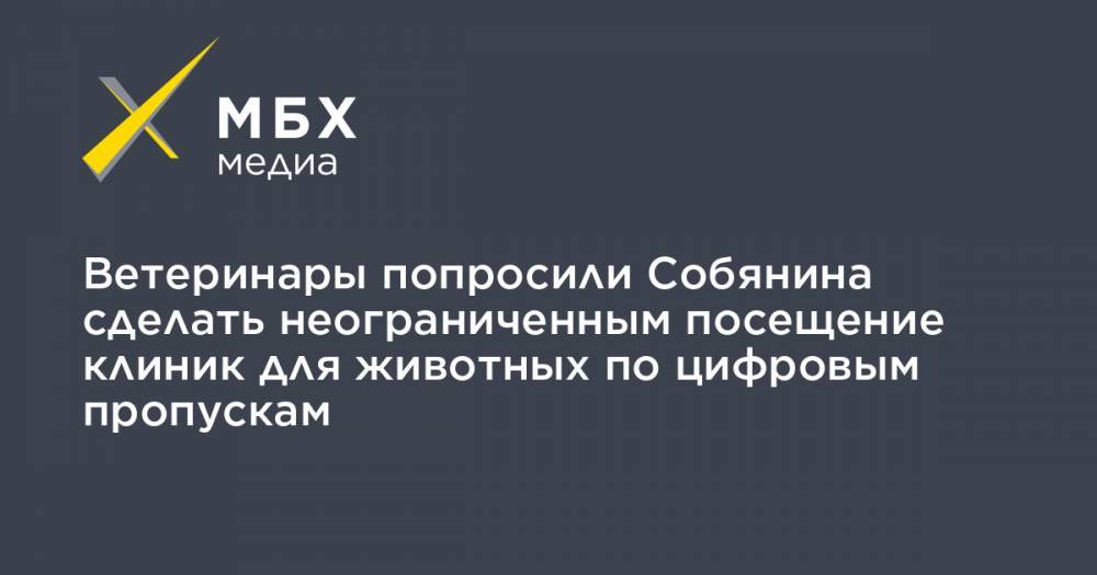 Андрей Воробьев - Сергей Собянин - Ветеринары попросили Собянина сделать неограниченным посещение клиник для животных по цифровым пропускам - mbk.news - Москва - Московская обл.