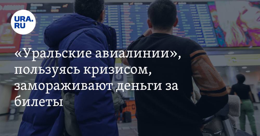 «Уральские авиалинии», пользуясь кризисом, замораживают деньги за билеты - ura.news - Москва - Екатеринбург