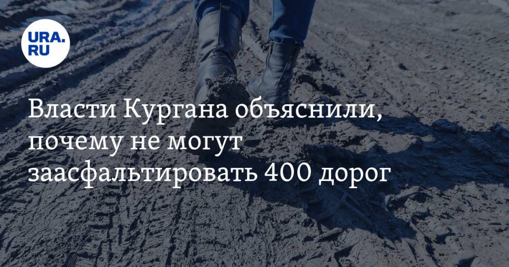 Власти Кургана объяснили, почему не могут заасфальтировать 400 дорог - ura.news - Курганская обл. - Курган