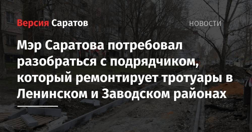 Михаил Исаев - Мэр Саратова потребовал разобраться с подрядчиком, который ремонтирует тротуары в Ленинском и Заводском районах - nversia.ru - Саратова - Ленинск - район Заводский