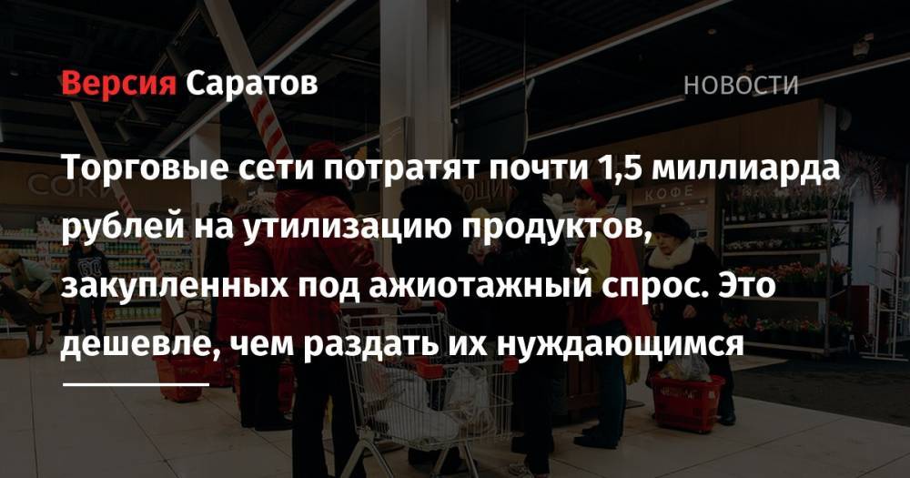 Дмитрий Патрушев - Торговые сети потратят почти 1,5 миллиарда рублей на утилизацию продуктов, закупленных под ажиотажный спрос. Это дешевле, чем раздать их нуждающимся - nversia.ru - Россия