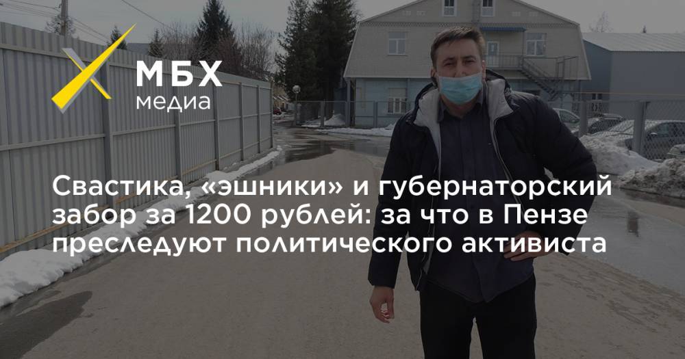 Иван Белозерцев - Свастика, «эшники» и губернаторский забор за 1200 рублей: за что в Пензе преследуют политического активиста - mbk.news - Пенза