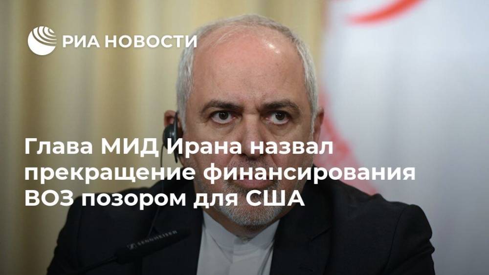 Дональд Трамп - Мохаммад Джавад - Глава МИД Ирана назвал прекращение финансирования ВОЗ позором для США - ria.ru - Москва - США - Вашингтон - Иран