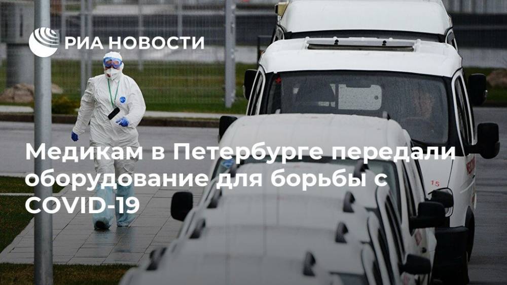 Александр Беглов - Дмитрий Лиознов - Медикам в Петербурге передали оборудование для борьбы с COVID-19 - ria.ru - Россия - Санкт-Петербург - Италия