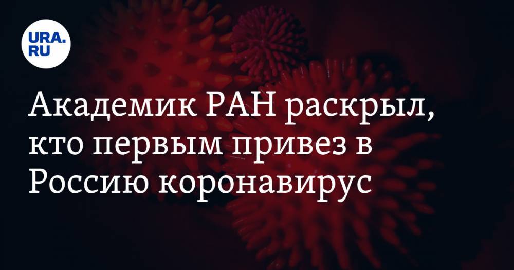 Александр Чучалин - Академик РАН раскрыл, кто первым привез в Россию коронавирус - ura.news - Россия