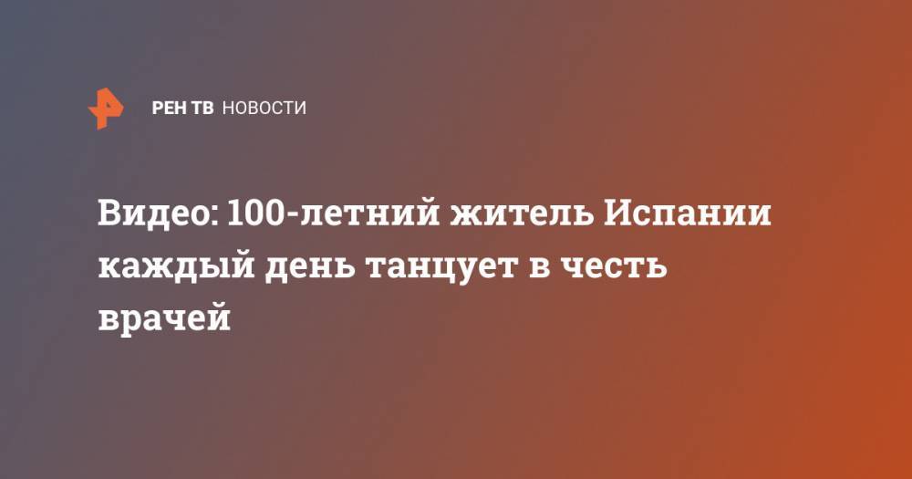 Видео: 100-летний житель Испании каждый день танцует в честь врачей - ren.tv - Испания - Мадрид