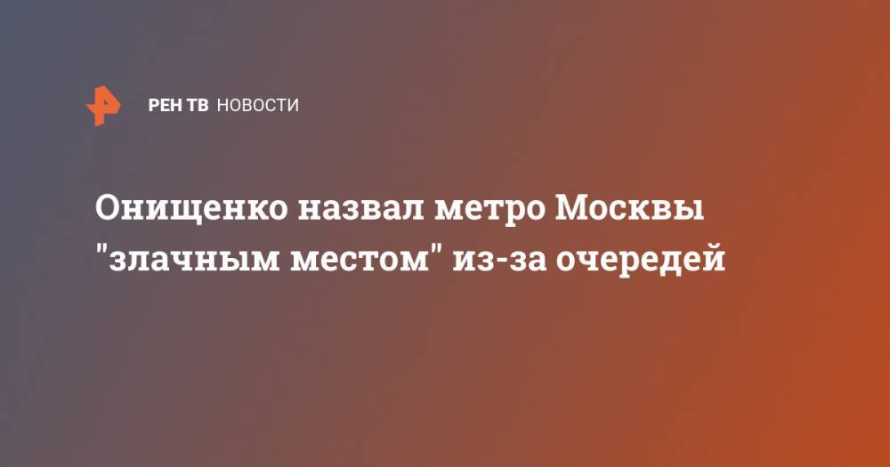 Геннадий Онищенко - Онищенко назвал метро Москвы "злачным местом" из-за очередей - ren.tv - Москва - Россия