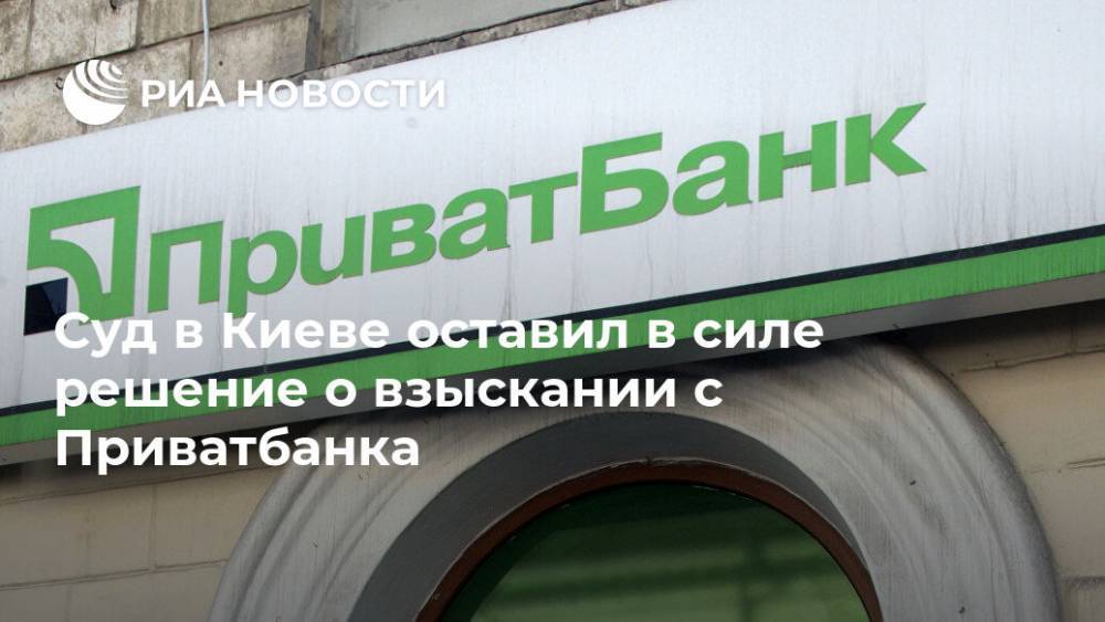 Суд в Киеве оставил в силе решение о взыскании с Приватбанка - ria.ru - Украина - Киев