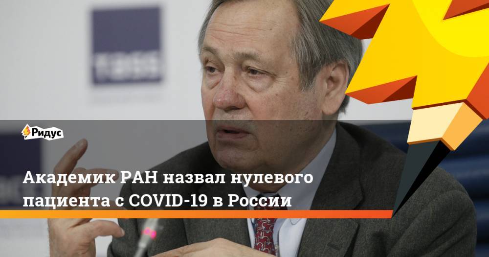 Денис Проценко - Александр Чучалин - Академик РАН назвал нулевого пациента сCOVID-19 вРоссии - ridus.ru - Москва - Россия