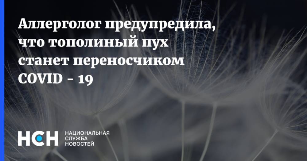 Надежда Логина - Аллерголог предупредила, что тополиный пух станет переносчиком COVID - 19 - nsn.fm - Россия