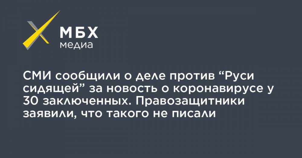 СМИ сообщили о деле против “Руси сидящей” за новость о коронавирусе у 30 заключенных. Правозащитники заявили, что такого не писали - mbk.news - Русь