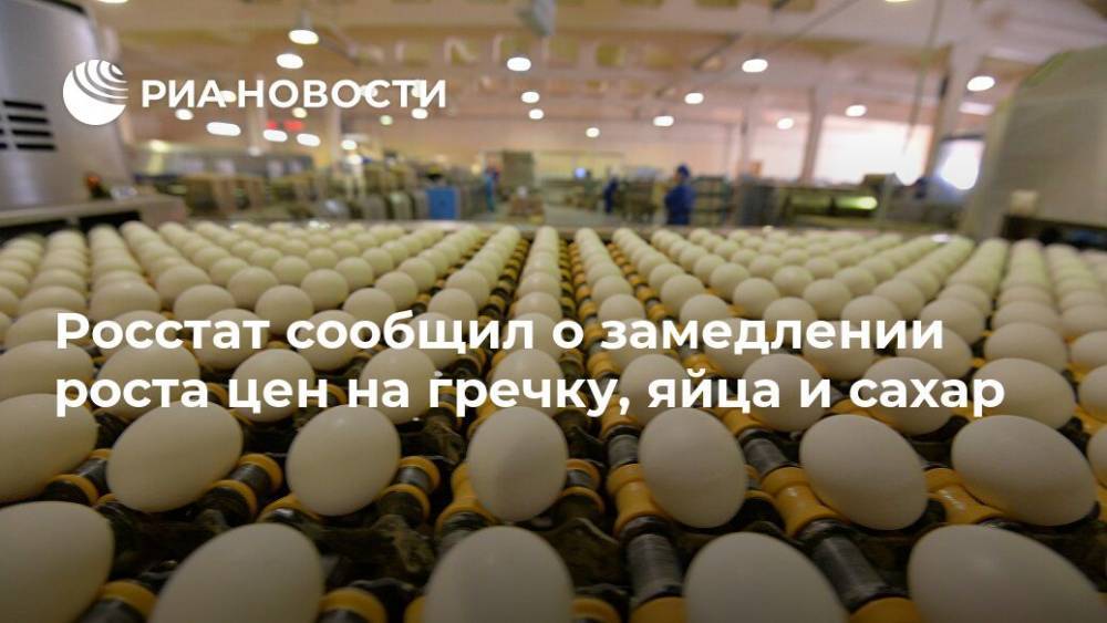 Росстат сообщил о замедлении роста цен на гречку, яйца и сахар - ria.ru - Москва - Россия - Орловская обл. - респ. Алания - Свердловская обл. - Ивановская обл.