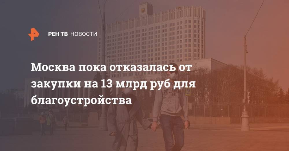 Владимир Ефимов - Москва пока отказалась от закупки на 13 млрд руб для благоустройства - ren.tv - Москва - Китай