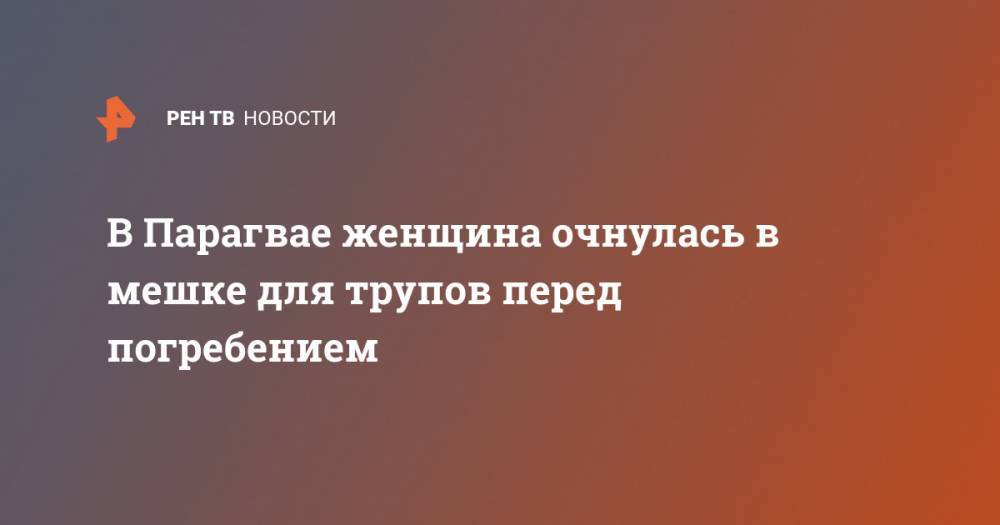 В Парагвае женщина очнулась в мешке для трупов перед погребением - ren.tv - Парагвай
