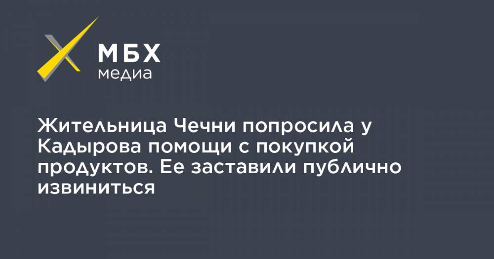 Жительница Чечни попросила у Кадырова помощи с покупкой продуктов. Ее заставили публично извиниться - mbk.news - респ. Чечня - район Урус-Мартановский