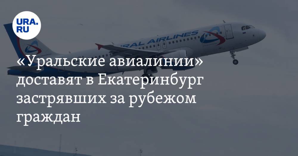Павел Креков - «Уральские авиалинии» доставят в Екатеринбург застрявших за рубежом граждан - ura.news - Россия - Екатеринбург - Киргизия - Свердловская обл. - Бангкок
