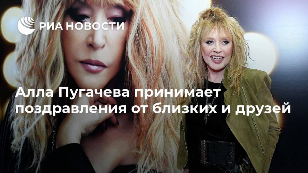 Алла Пугачева - Максим Галкин - Кристина Орбакайте - Алла Пугачева принимает поздравления от близких и друзей - ria.ru - Москва - Россия
