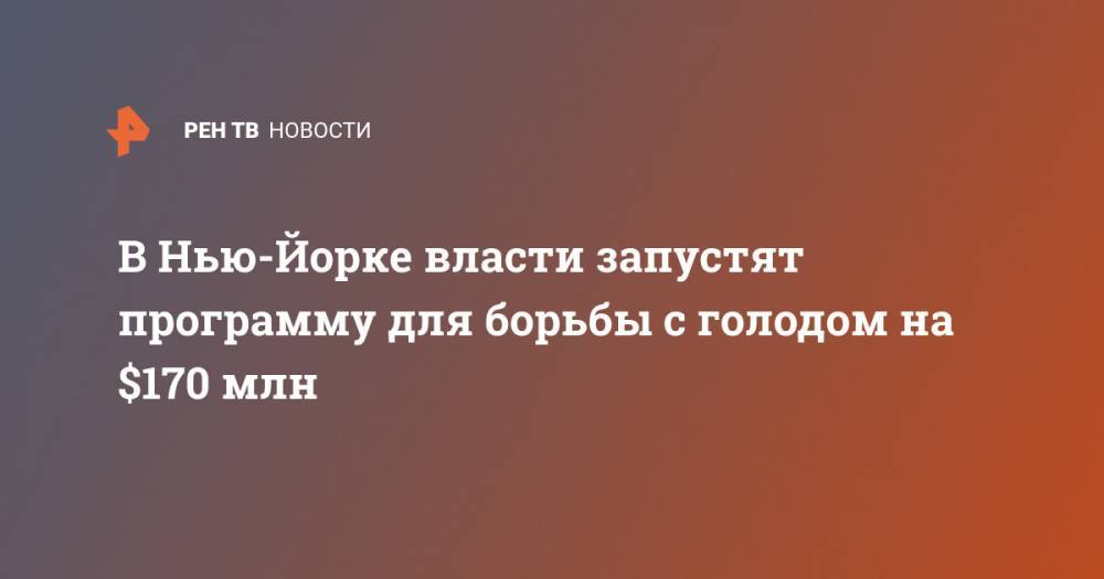 Вильям Де-Блазио - В Нью-Йорке власти запустят программу для борьбы с голодом на $170 млн - ren.tv - Нью-Йорк - Нью-Йорк