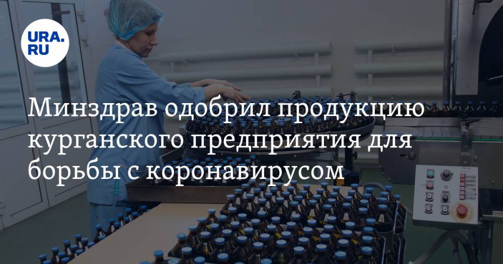 Минздрав одобрил продукцию курганского предприятия для борьбы с коронавирусом - ura.news - Россия - Курган