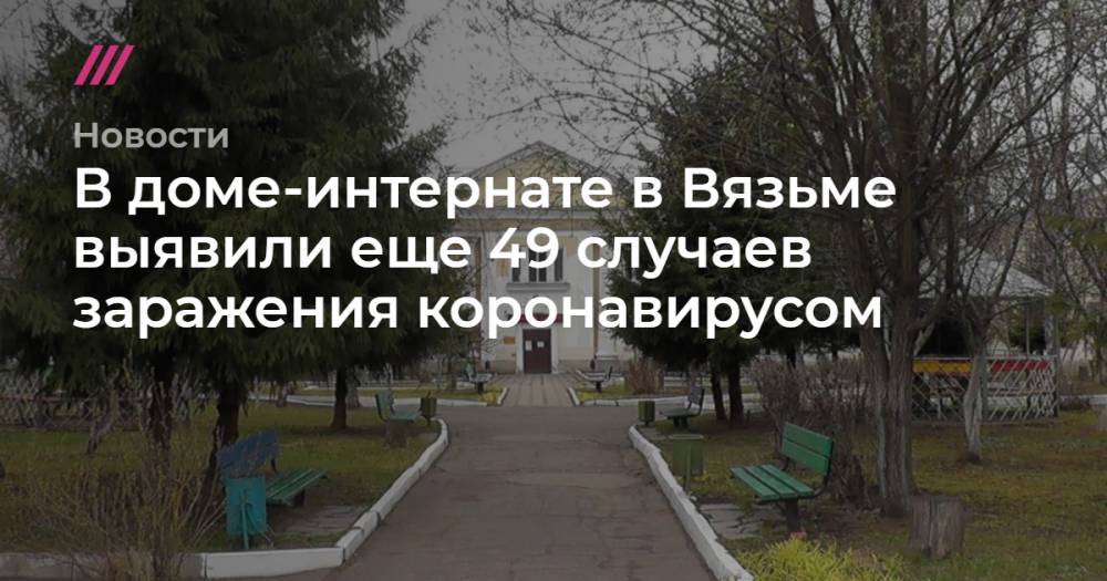 В доме-интернате в Вязьме выявили еще 49 случаев заражения коронавирусом - tvrain.ru - Смоленская обл. - Washington