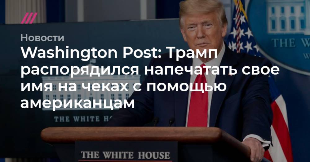 Стивен Мнучин - Washington Post: Трамп распорядился напечатать свое имя на чеках с помощью американцам - tvrain.ru - США - Washington