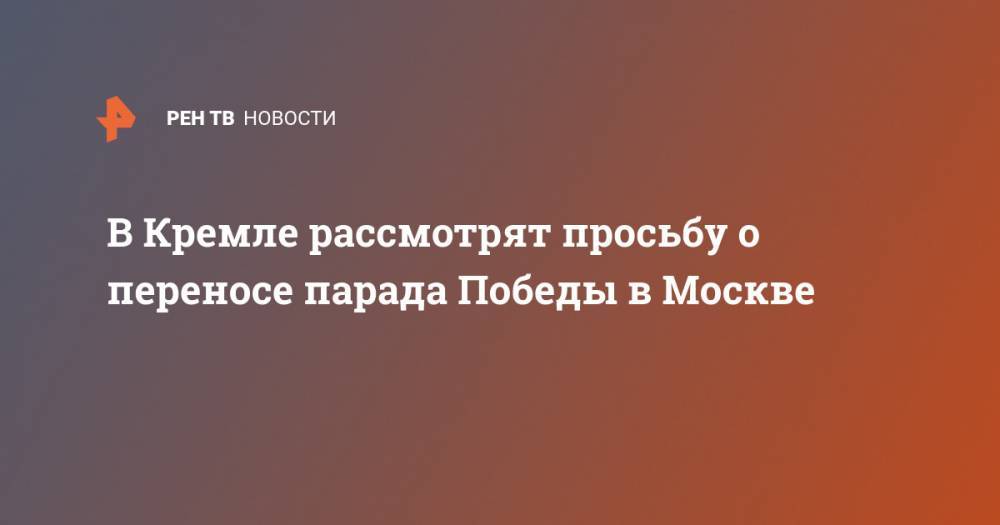 Владимир Путин - Дмитрий Песков - В Кремле рассмотрят просьбу о переносе парада Победы в Москве - ren.tv - Москва - Россия
