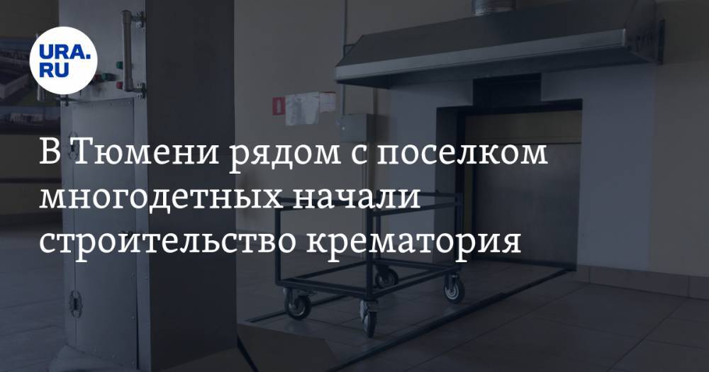 В Тюмени рядом с поселком многодетных начали строительство крематория. Люди добиваются его отмены - ura.news - Тюмень
