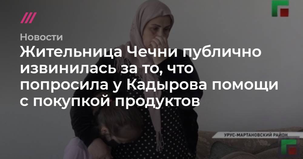 Жительница Чечни публично извинилась за то, что попросила у Кадырова помощи с покупкой продуктов - tvrain.ru - респ. Чечня - район Урус-Мартановский