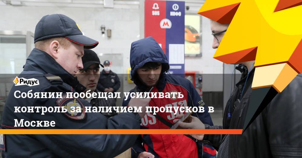 Сергей Собянин - Собянин пообещал усиливать контроль заналичием пропусков вМоскве - ridus.ru - Москва - Московская обл.