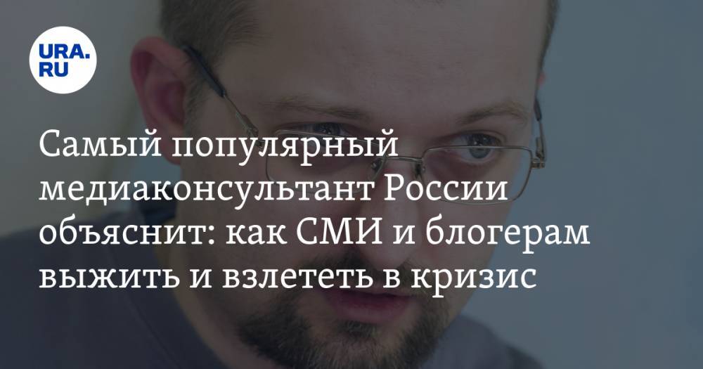 Самый популярный медиаконсультант России расскажет: как СМИ и блогерам не только выжить, но и раскрутиться во время эпидемии и кризиса. Конференция URA.RU - ura.news - Россия