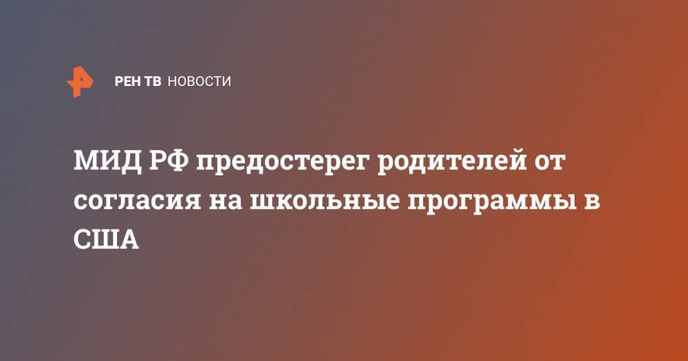 Сергей Лавров - МИД РФ предостерег родителей от согласия на школьные программы в США - ren.tv - Россия - США