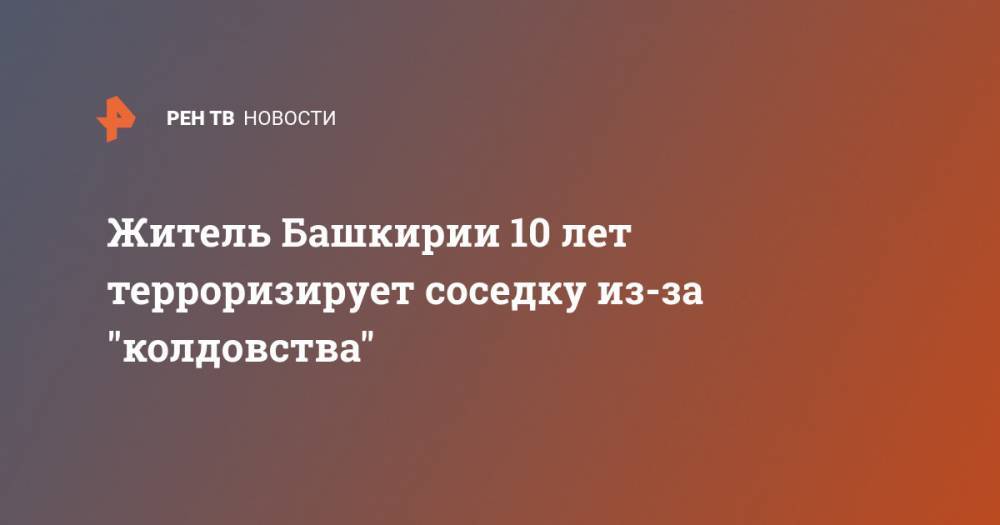 Житель Башкирии 10 лет терроризирует соседку из-за "колдовства" - ren.tv - Россия - Башкирия