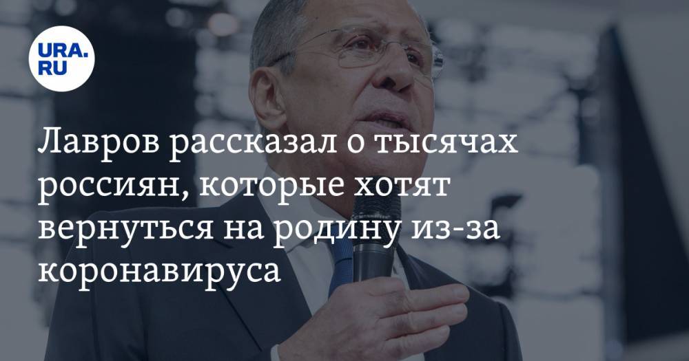 Сергей Лавров - Лавров рассказал о тысячах россиян, которые хотят вернуться на родину из-за коронавируса - ura.news - Россия
