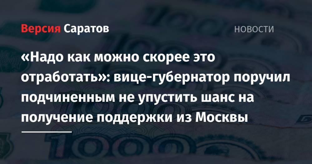 Владимир Путин - Александр Стрелюхин - «Надо как можно скорее это отработать»: вице-губернатор поручил подчиненным не упустить шанс на получение поддержки из Москвы - nversia.ru - Москва - Россия - Саратовская обл.