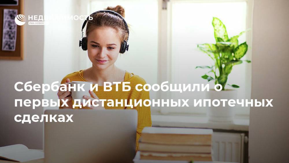 Сбербанк и ВТБ сообщили о первых дистанционных ипотечных сделках - realty.ria.ru - Москва - Россия