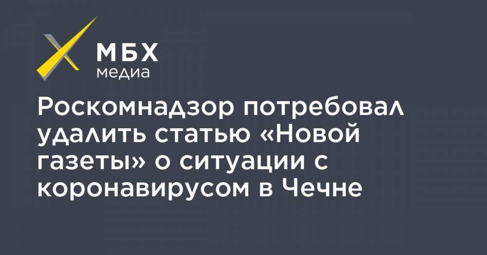 Елена Милашина - Роскомнадзор потребовал удалить статью «Новой газеты» о ситуации с коронавирусом в Чечне - mbk.news - респ. Чечня