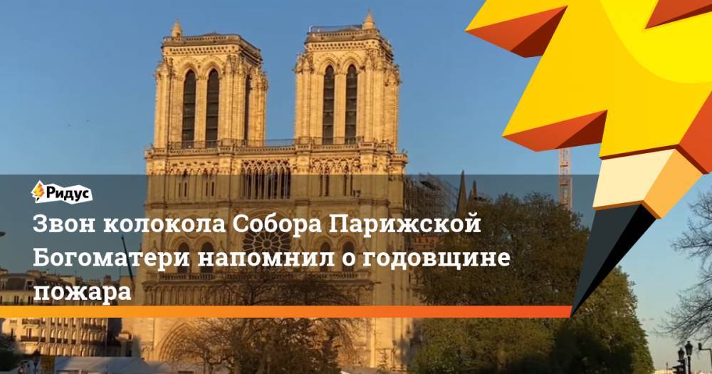 Эммануэль Макрон - Звон колокола Собора Парижской Богоматери напомнил о годовщине пожара - ridus.ru