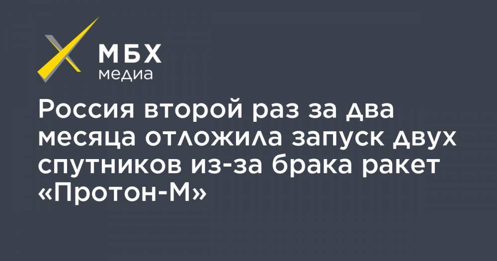 Россия второй раз за два месяца отложила запуск двух спутников из-за брака ракет «Протон-М» - mbk.news - Россия