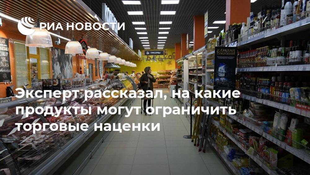 Иван Федяков - Эксперт рассказал, на какие продукты могут ограничить торговые наценки - ria.ru - Москва - Россия