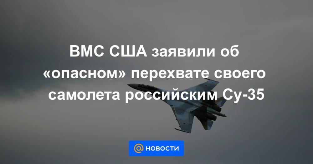 ВМС США заявили об «опасном» перехвате своего самолета российским Су-35 - news.mail.ru - Россия - США