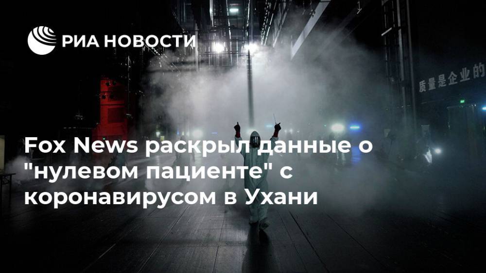 Fox News раскрыл данные о "нулевом пациенте" с коронавирусом в Ухани - ria.ru - Китай - США - Вашингтон - Ухань