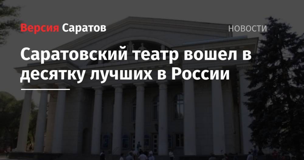 Саратовский театр вошел в десятку лучших в России - nversia.ru - Москва - Россия - Санкт-Петербург - Новосибирск - Саратов