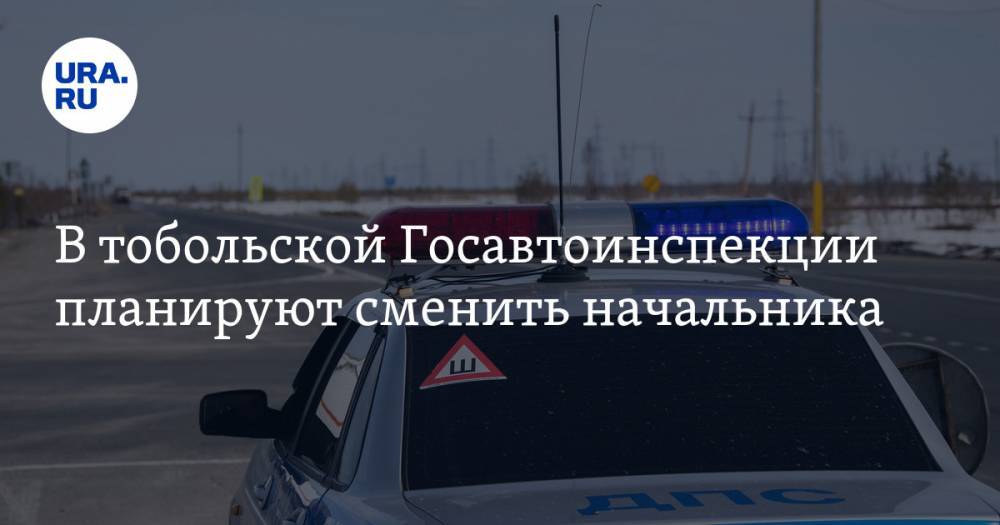 В тобольской Госавтоинспекции планируют сменить начальника. Инсайд - ura.news - Тюмень - Тюменская обл. - Тобольск