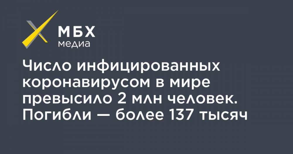 Джон Хопкинс - Число инфицированных коронавирусом в мире превысило 2 млн человек. Погибли — более 137 тысяч - mbk.news - Россия - США - Англия - Италия - Германия - Франция - Испания